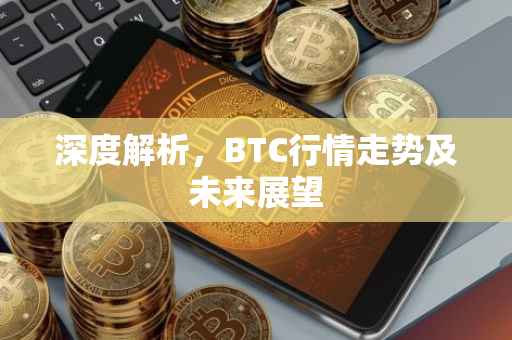 深度解析，BTC行情走势及未来展望