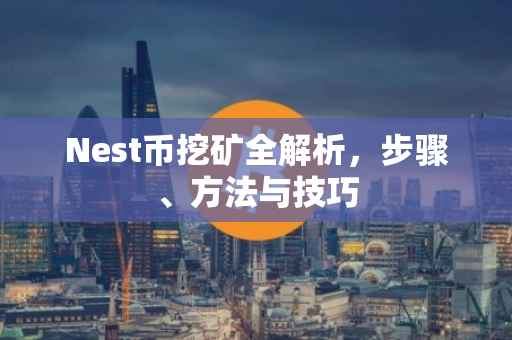 Nest币挖矿全解析，步骤、方法与技巧
