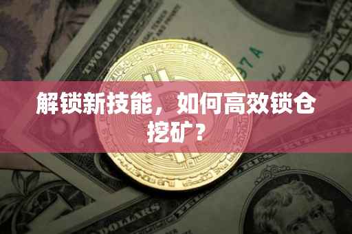 解锁新技能，如何高效锁仓挖矿？