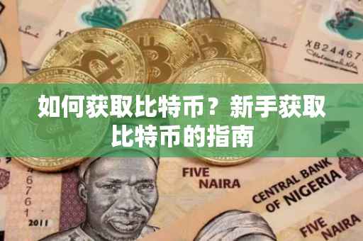 如何获取比特币?新手获取比特币的指南