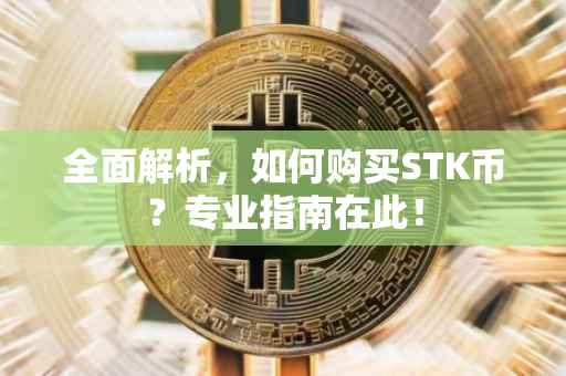 全面解析，如何购买STK币？专业指南在此！