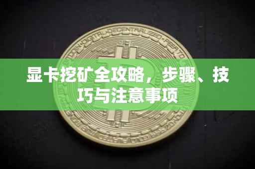 显卡挖矿全攻略,步骤、技巧与注意事项