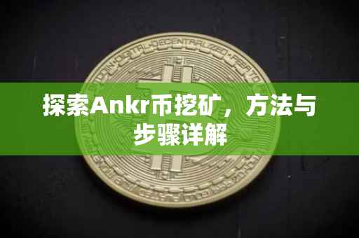 探索Ankr币挖矿，方法与步骤详解