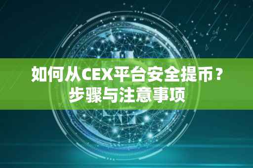 如何从CEX平台安全提币？步骤与注意事项