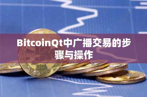 BitcoinQt中广播交易的步骤与操作