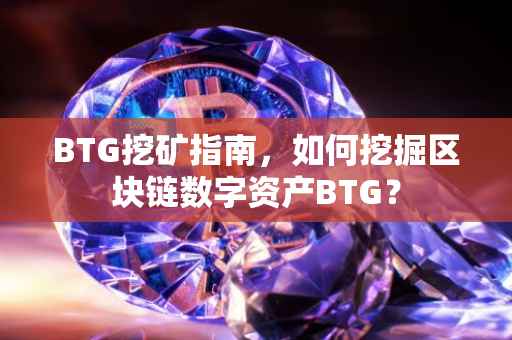 BTG挖矿指南,如何挖掘区块链数字资产BTG?