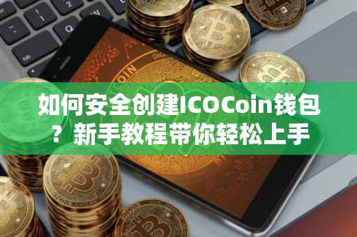 如何安全创建ICOCoin钱包？新手教程带你轻松上手