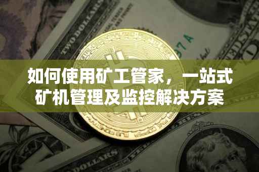 如何使用矿工管家，一站式矿机管理及监控解决方案