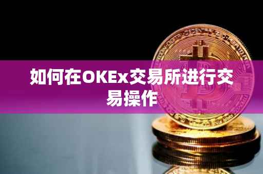 如何在OKEx交易所进行交易操作