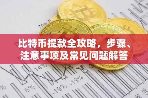 比特币提款全攻略，步骤、注意事项及常见问题解答