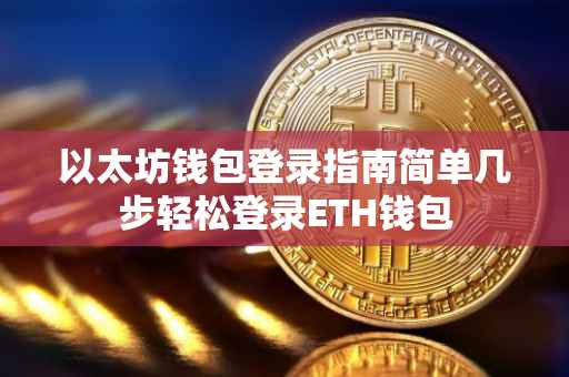 以太坊钱包登录指南简单几步轻松登录ETH钱包