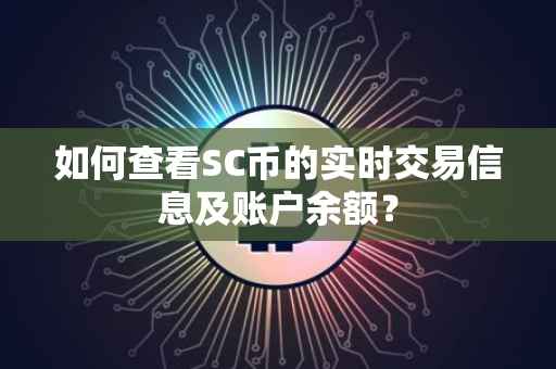 如何查看SC币的实时交易信息及账户余额？