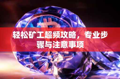 轻松矿工超频攻略，专业步骤与注意事项
