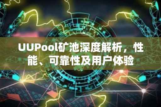 UUPool矿池深度解析，性能、可靠性及用户体验