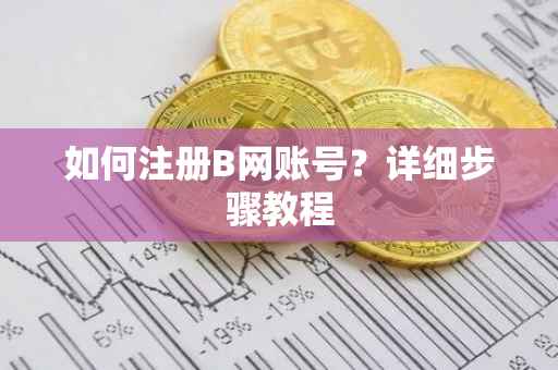如何注册B网账号？详细步骤教程