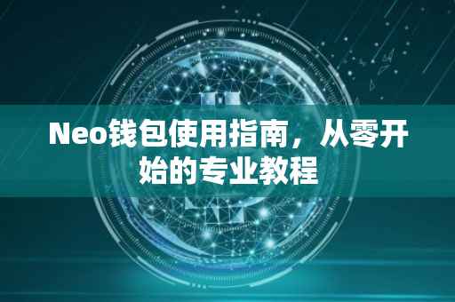 Neo钱包使用指南，从零开始的专业教程