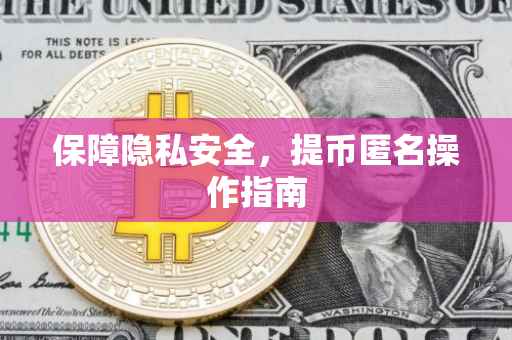 保障隐私安全，提币匿名操作指南