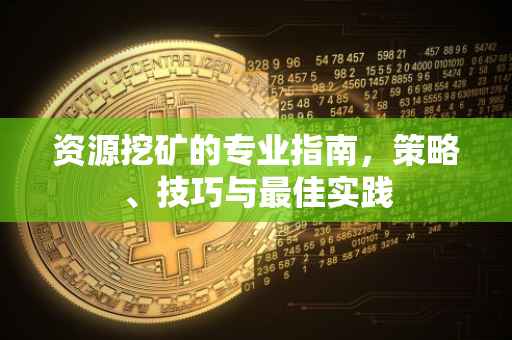 资源挖矿的专业指南，策略、技巧与最佳实践