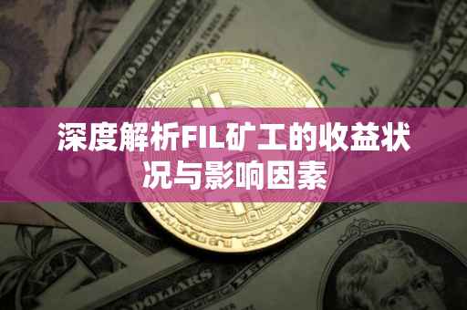 深度解析FIL矿工的收益状况与影响因素