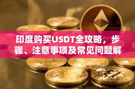 印度购买USDT全攻略，步骤、注意事项及常见问题解答