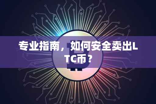 专业指南，如何安全卖出LTC币？