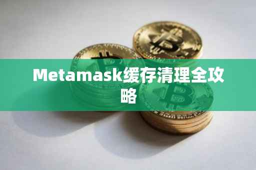 Metamask缓存清理全攻略