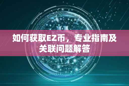 如何获取EZ币，专业指南及关联问题解答
