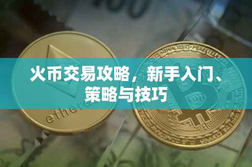 火币交易攻略，新手入门、策略与技巧