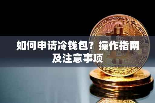如何申请冷钱包？操作指南及注意事项