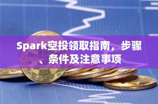 Spark空投领取指南，步骤、条件及注意事项