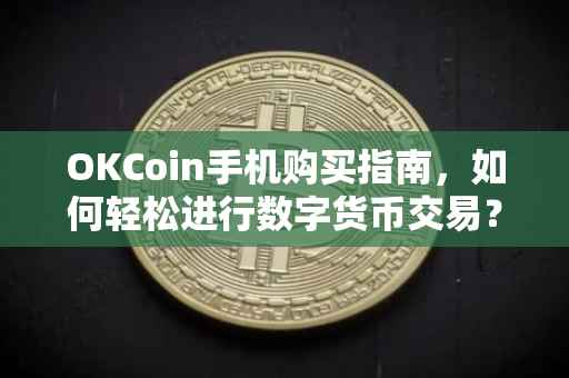 OKCoin手机购买指南，如何轻松进行数字货币交易？