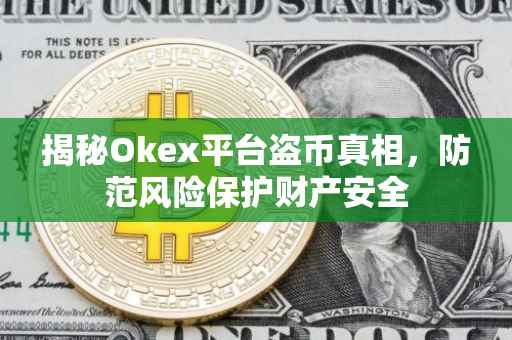 揭秘Okex平台盗币真相，防范风险保护财产安全