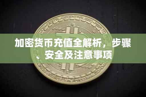 加密货币充值全解析,步骤、安全及注意事项