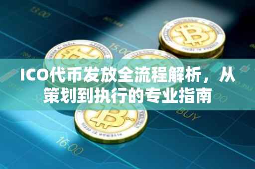 ICO代币发放全流程解析，从策划到执行的专业指南