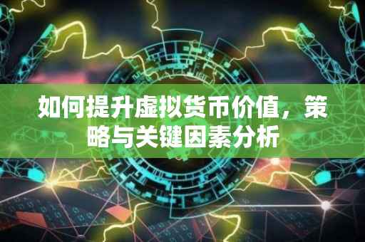 如何提升虚拟货币价值,策略与关键因素分析