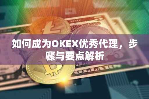 如何成为OKEX优秀代理，步骤与要点解析