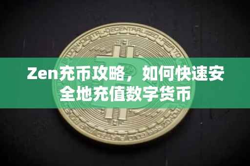 Zen充币攻略，如何快速安全地充值数字货币