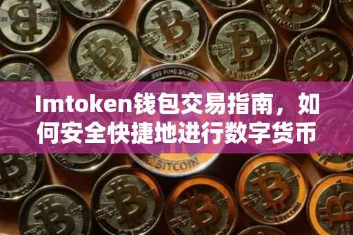 Imtoken钱包交易指南，如何安全快捷地进行数字货币交易