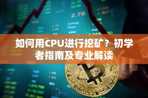 如何用CPU进行挖矿？初学者指南及专业解读