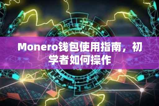 Monero钱包使用指南，初学者如何操作