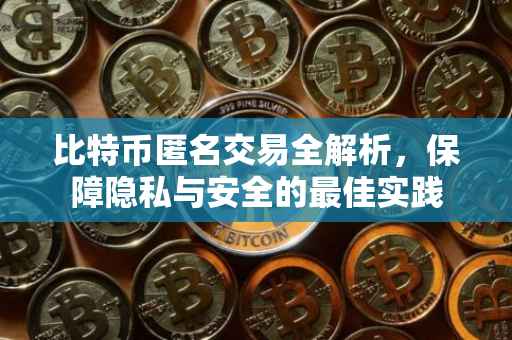 比特币匿名交易全解析，保障隐私与安全的最佳实践