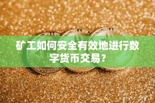 矿工如何安全有效地进行数字货币交易？