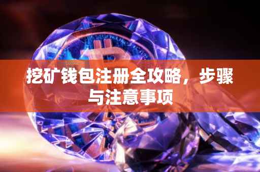 挖矿钱包注册全攻略，步骤与注意事项