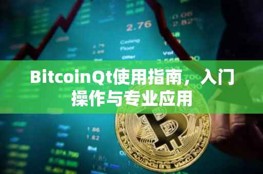 BitcoinQt使用指南，入门操作与专业应用