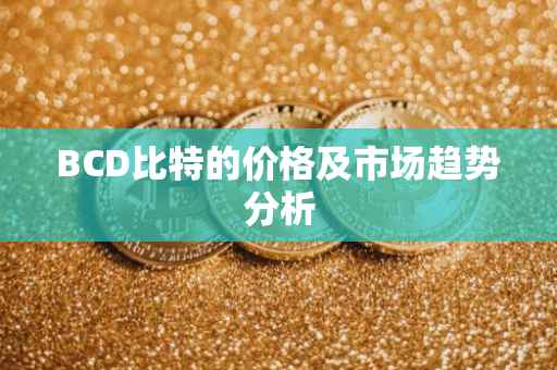 BCD比特的价格及市场趋势分析