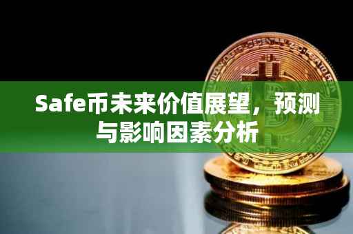 Safe币未来价值展望，预测与影响因素分析