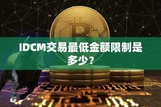 IDCM交易最低金额限制是多少？