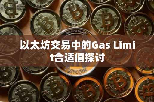 以太坊交易中的Gas Limit合适值探讨