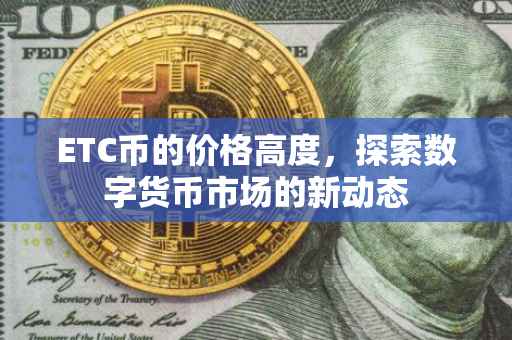 ETC币的价格高度，探索数字货币市场的新动态