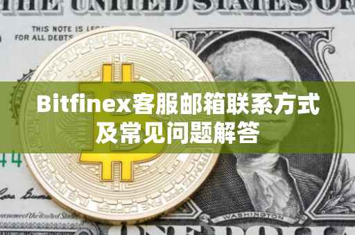 Bitfinex客服邮箱联系方式及常见问题解答
